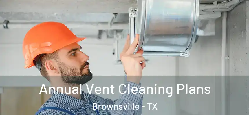 Annual Vent Cleaning Plans Brownsville - TX